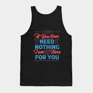 If You Ever Need Nothing I am Here For You - Funny Tank Top